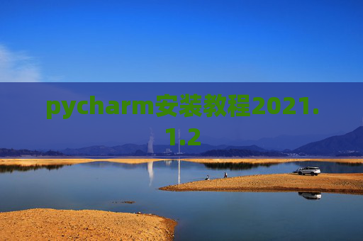 pycharm安装教程2021.1.2 pycharm安装教程2021.1.2